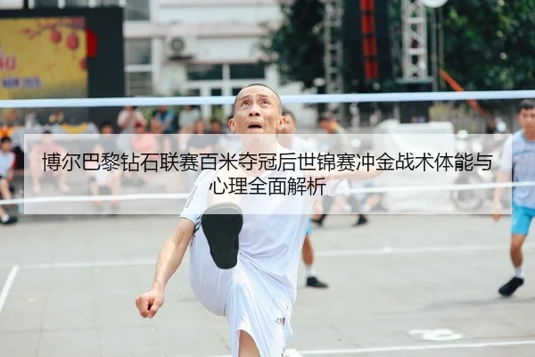 博尔巴黎钻石联赛百米夺冠后世锦赛冲金战术体能与心理全面解析
