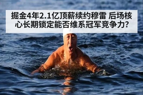 掘金4年2.1亿顶薪续约穆雷 后场核心长期锁定能否维系冠军竞争力？