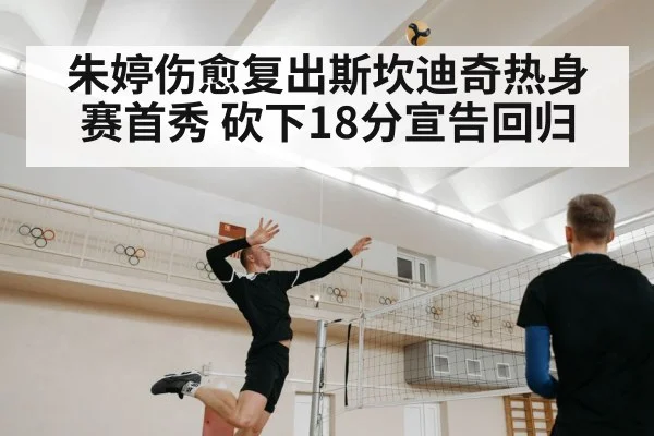 朱婷伤愈复出斯坎迪奇热身赛首秀 砍下18分宣告回归