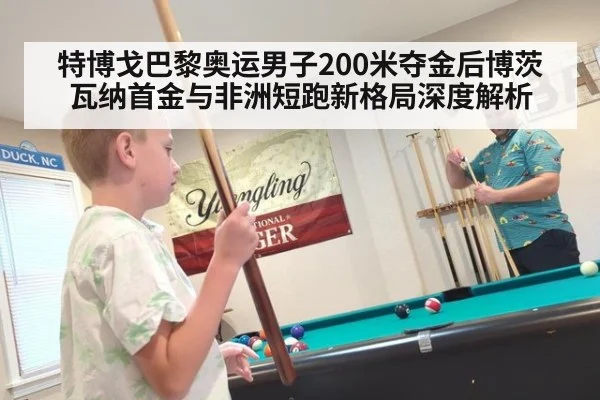 特博戈巴黎奥运男子200米夺金后博茨瓦纳首金与非洲短跑新格局深度解析